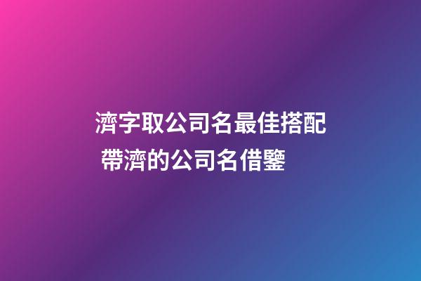 濟字取公司名最佳搭配 帶濟的公司名借鑒-第1張-公司起名-玄機派